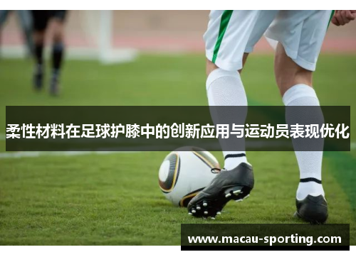 柔性材料在足球护膝中的创新应用与运动员表现优化