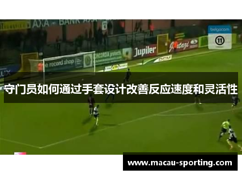 守门员如何通过手套设计改善反应速度和灵活性