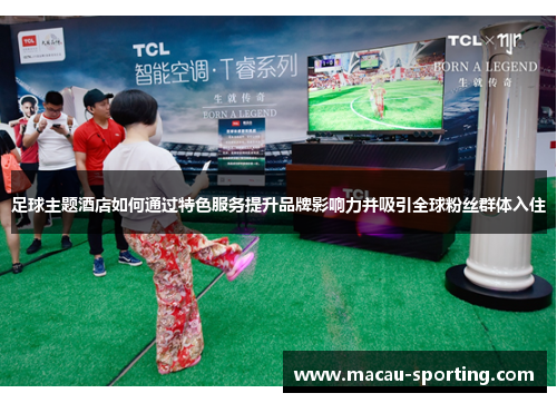 足球主题酒店如何通过特色服务提升品牌影响力并吸引全球粉丝群体入住