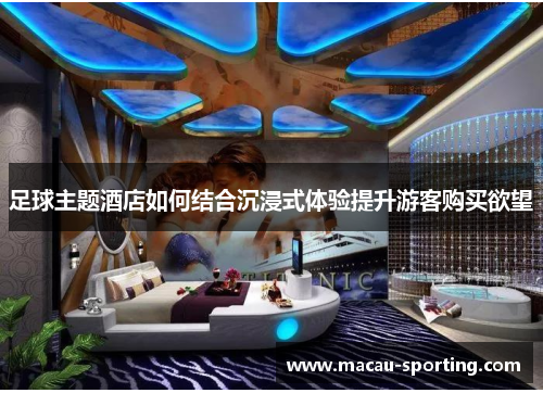 足球主题酒店如何结合沉浸式体验提升游客购买欲望